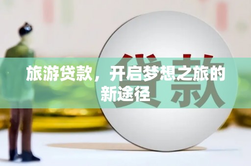 米东旅游贷款，开启梦想之旅的新途径