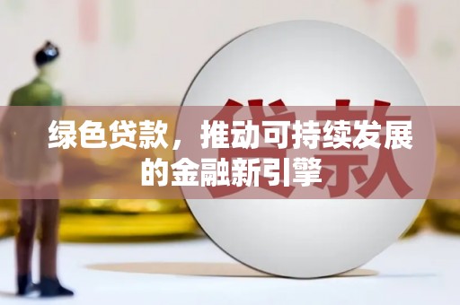 米东绿色贷款，推动可持续发展的金融新引擎