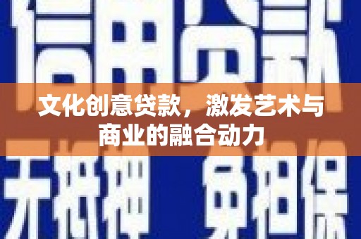 米东文化创意贷款，激发艺术与商业的融合动力