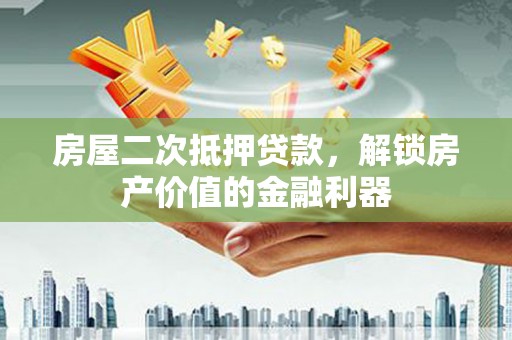 米东房屋二次抵押贷款，解锁房产价值的金融利器
