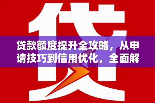 米东贷款额度提升全攻略，从申请技巧到信用优化，全面解析