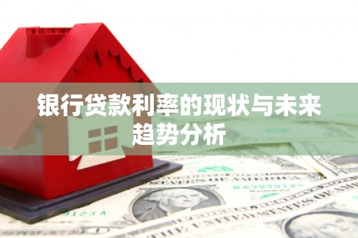 米东银行贷款利率的现状与未来趋势分析