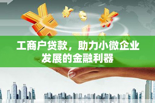 米东工商户贷款，助力小微企业发展的金融利器