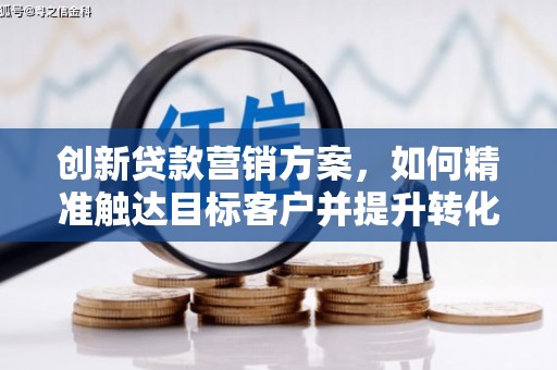 米东创新贷款营销方案，如何精准触达目标客户并提升转化率