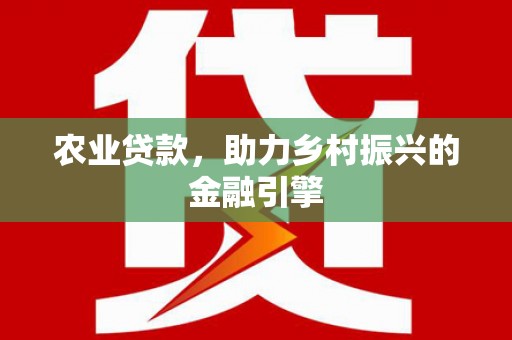 米东农业贷款，助力乡村振兴的金融引擎