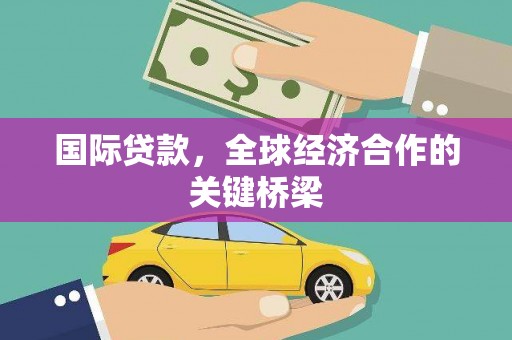 米东国际贷款，全球经济合作的关键桥梁