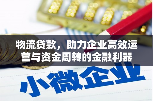 米东物流贷款，助力企业高效运营与资金周转的金融利器