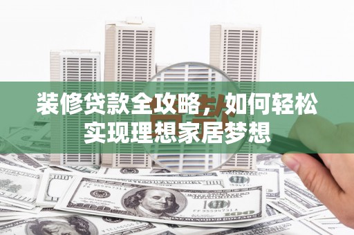 米东装修贷款全攻略，如何轻松实现理想家居梦想