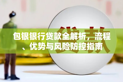 米东包银银行贷款全解析，流程、优势与风险防控指南