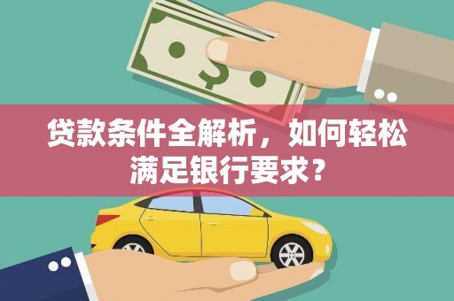 米东贷款条件全解析，如何轻松满足银行要求？