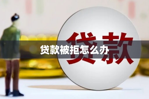 米东贷款被拒怎么办