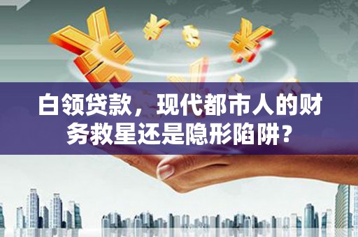 米东白领贷款，现代都市人的财务救星还是隐形陷阱？