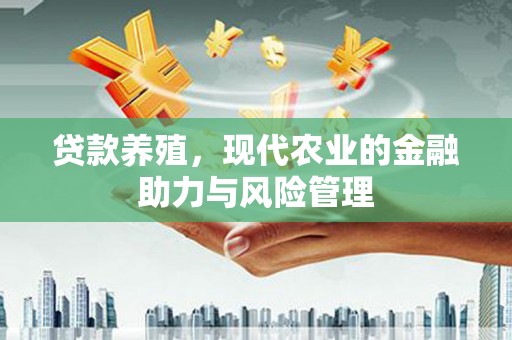 米东贷款养殖，现代农业的金融助力与风险管理