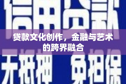 米东贷款文化创作，金融与艺术的跨界融合