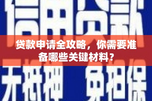 米东贷款申请全攻略，你需要准备哪些关键材料？