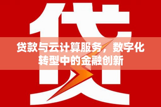 米东贷款与云计算服务，数字化转型中的金融创新
