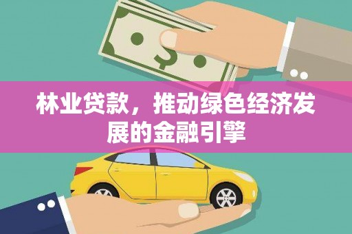 米东林业贷款，推动绿色经济发展的金融引擎