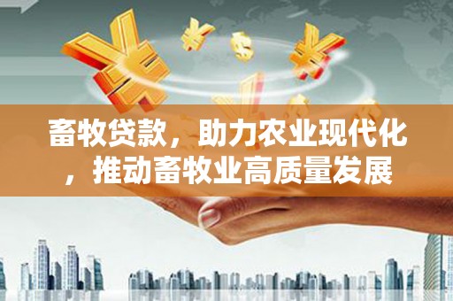 米东畜牧贷款，助力农业现代化，推动畜牧业高质量发展