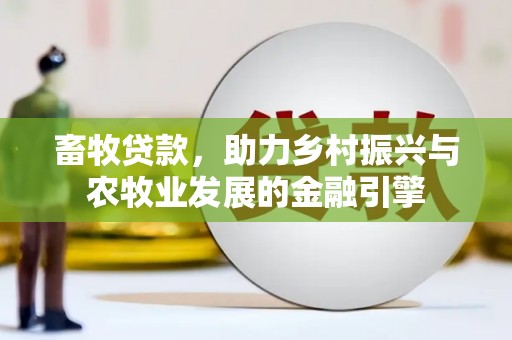 米东畜牧贷款，助力乡村振兴与农牧业发展的金融引擎