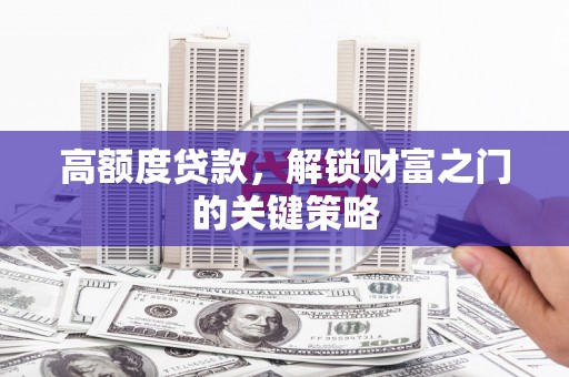 米东高额度贷款，解锁财富之门的关键策略