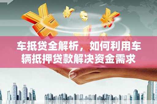 米东车抵贷全解析，如何利用车辆抵押贷款解决资金需求