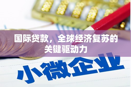 米东国际贷款，全球经济复苏的关键驱动力
