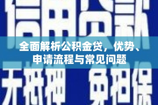 米东全面解析公积金贷，优势、申请流程与常见问题