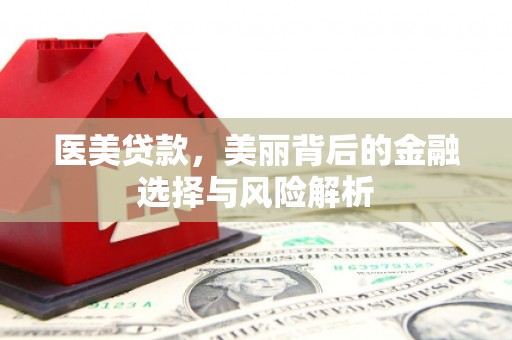 米东医美贷款，美丽背后的金融选择与风险解析