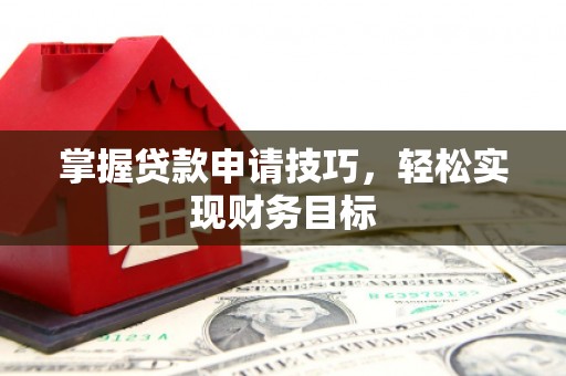 米东掌握贷款申请技巧，轻松实现财务目标