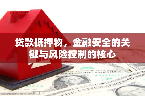 米东贷款抵押物，金融安全的关键与风险控制的核心