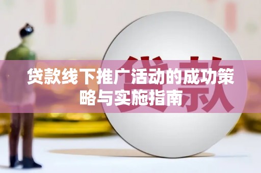 米东贷款线下推广活动的成功策略与实施指南