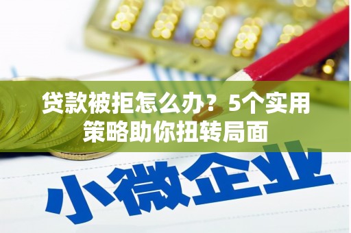 米东贷款被拒怎么办？5个实用策略助你扭转局面