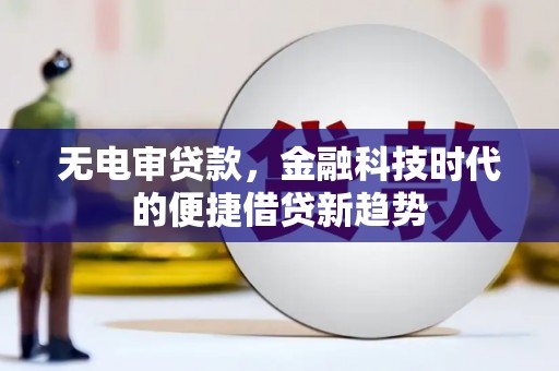 米东无电审贷款，金融科技时代的便捷借贷新趋势
