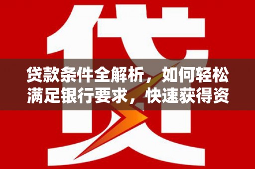 米东贷款条件全解析，如何轻松满足银行要求，快速获得资金支持