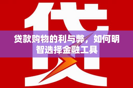 米东贷款购物的利与弊，如何明智选择金融工具