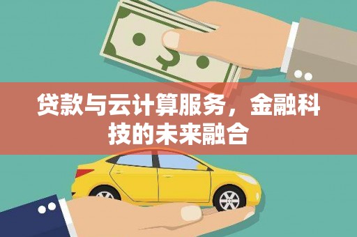 米东贷款与云计算服务，金融科技的未来融合