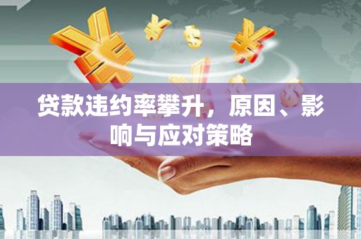 米东贷款违约率攀升，原因、影响与应对策略