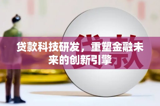 米东贷款科技研发，重塑金融未来的创新引擎