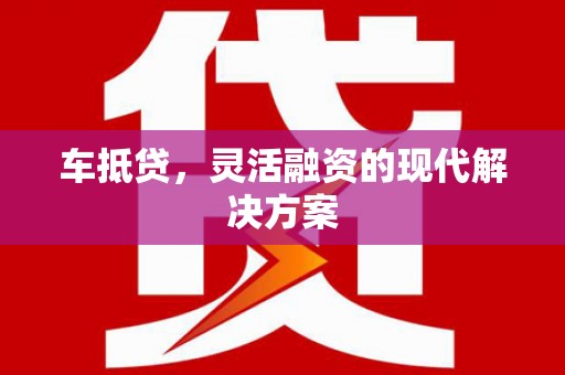 米东车抵贷，灵活融资的现代解决方案