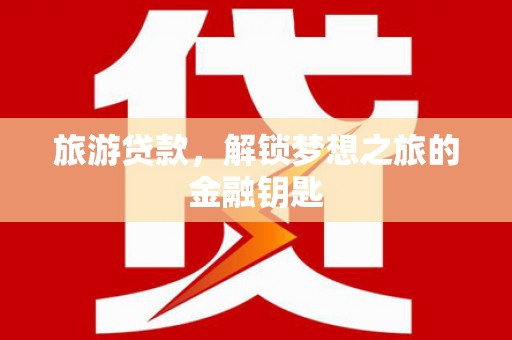 米东旅游贷款，解锁梦想之旅的金融钥匙