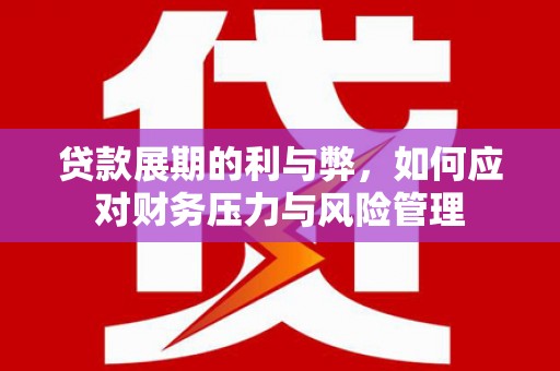 米东贷款展期的利与弊，如何应对财务压力与风险管理