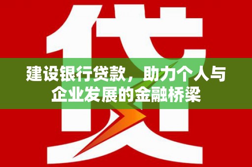 米东建设银行贷款，助力个人与企业发展的金融桥梁
