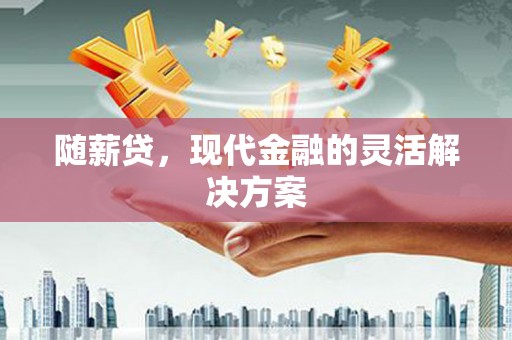 米东随薪贷，现代金融的灵活解决方案