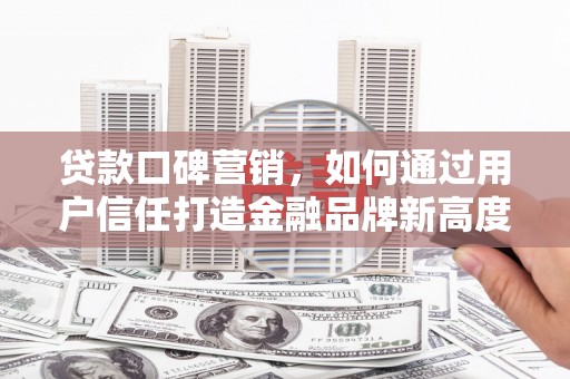 米东贷款口碑营销，如何通过用户信任打造金融品牌新高度