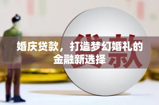 米东婚庆贷款，打造梦幻婚礼的金融新选择