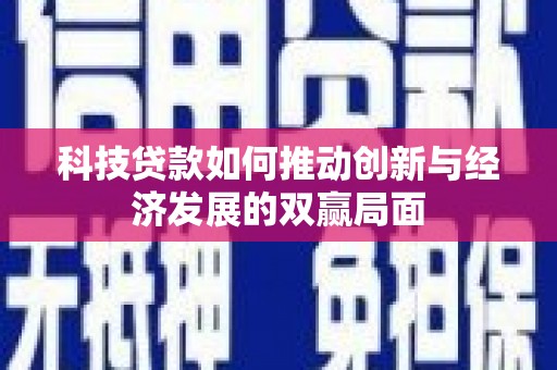 米东科技贷款如何推动创新与经济发展的双赢局面