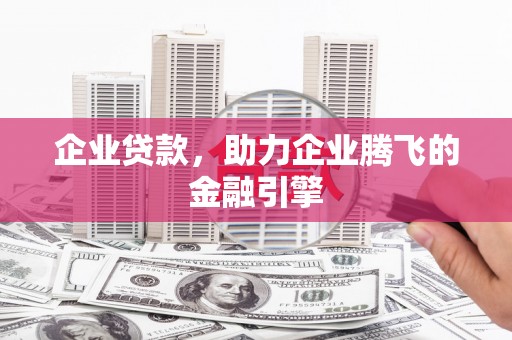 米东企业贷款，助力企业腾飞的金融引擎