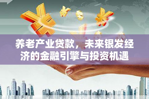 米东养老产业贷款，未来银发经济的金融引擎与投资机遇