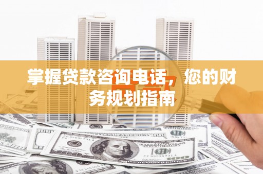 米东掌握贷款咨询电话，您的财务规划指南