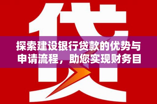 米东探索建设银行贷款的优势与申请流程，助您实现财务目标